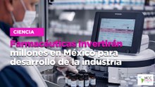 Farmacéuticas invertirán millones en México para desarrollo de la industria