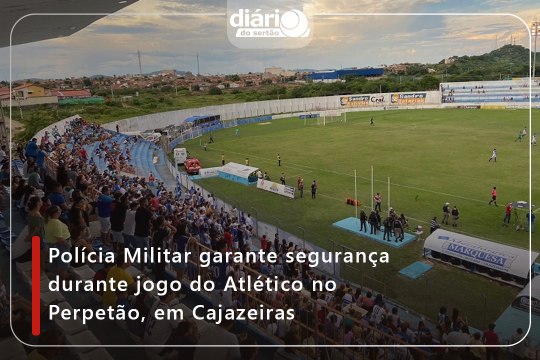 Polícia Militar garante segurança durante jogo do Atlético no Perpetão, em Cajazeiras