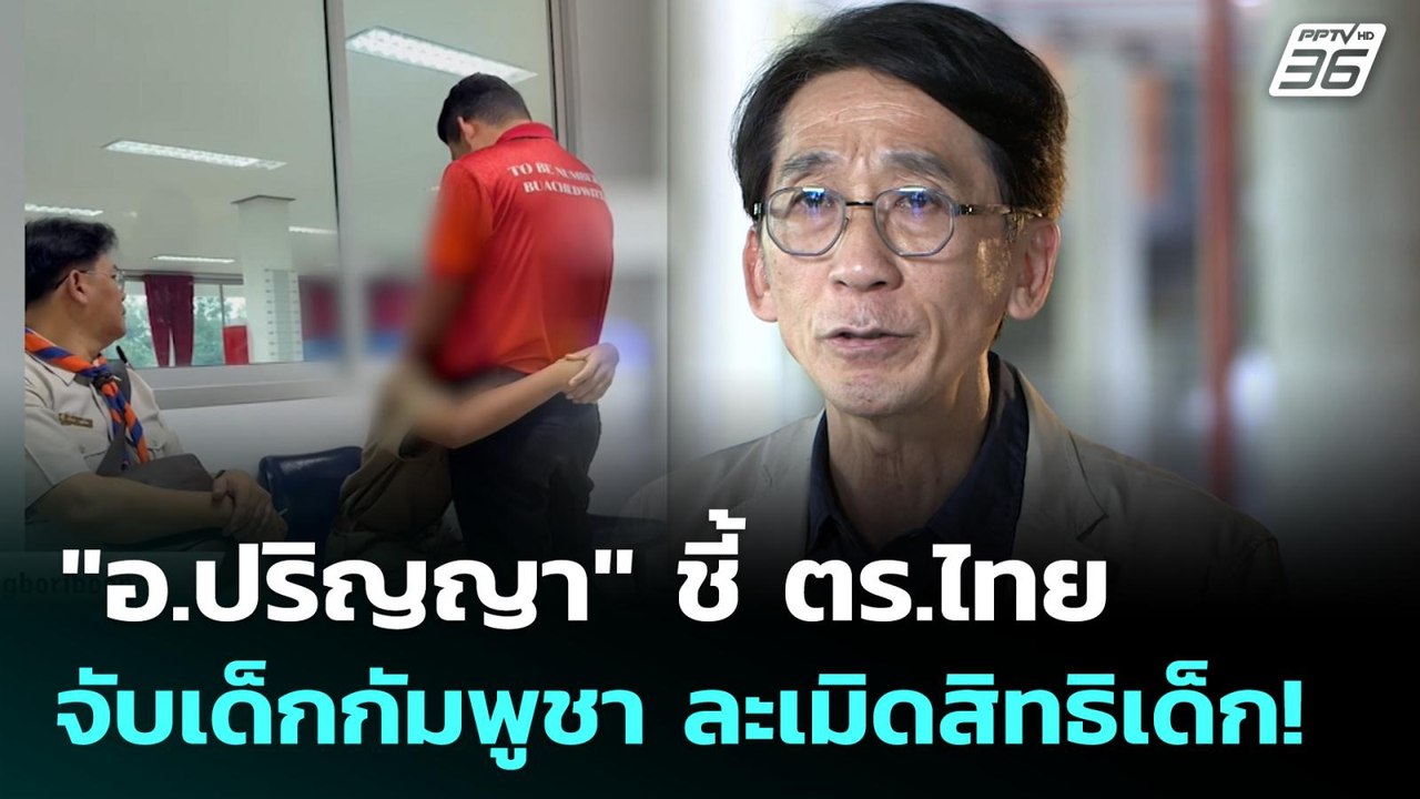 "อ.ปริญญา" ชี้ ตร.ไทย จับเด็กกัมพูชา ละเมิดสิทธ...