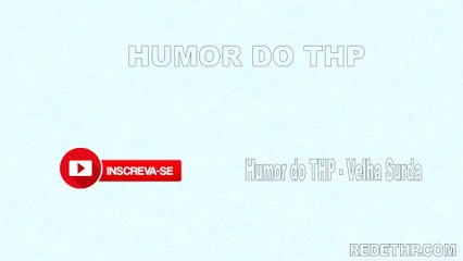 Humor do THP - Velha Surda