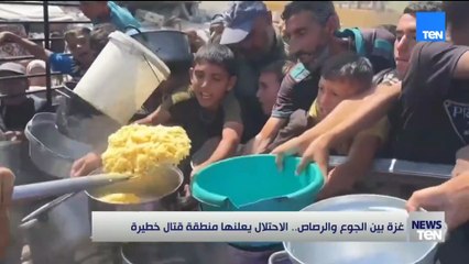 غزة بين الجوع والرصاص.. الاحتلال يعلنها منطقة قتال خطيرة