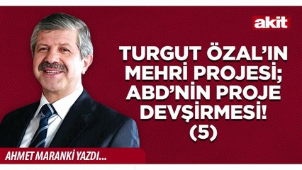 Ahmet Maranki: Turgut Özal’ın Mehri Projesi; ABD’nin proje devşirmesi! (5)