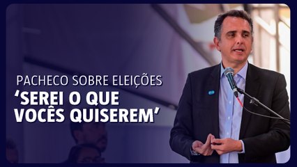 Pacheco sobre eleições ‘Serei o que vocês quiserem’