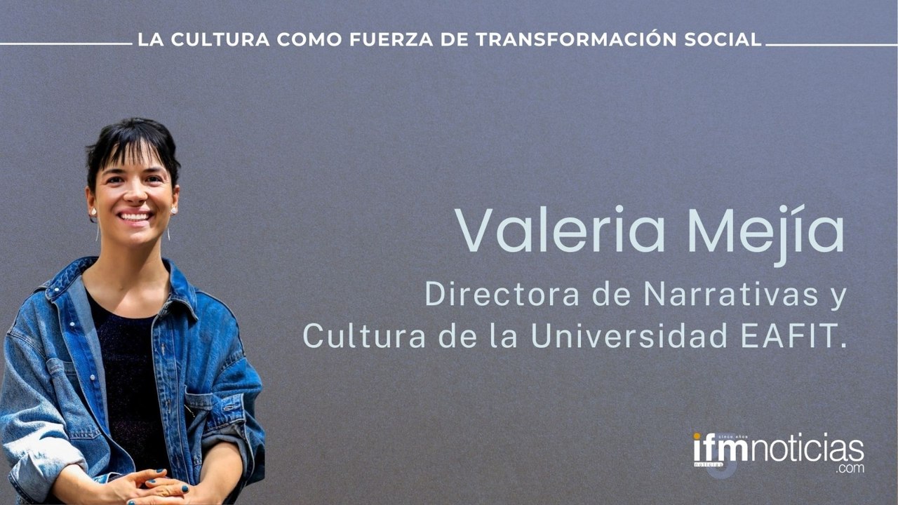 Foro Cultura IFMNOTICIAS: Valeria Mejía, Directora de Narrativas y Cultura de la Universidad EAFIT