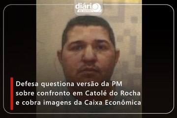 Defesa questiona versão da PM sobre confronto em Catolé do Rocha e cobra imagens da Caixa Econômica