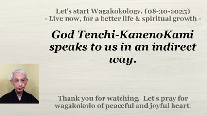 God Tenchi-KanenoKami speaks to us in an indirect way. 08-30-2025