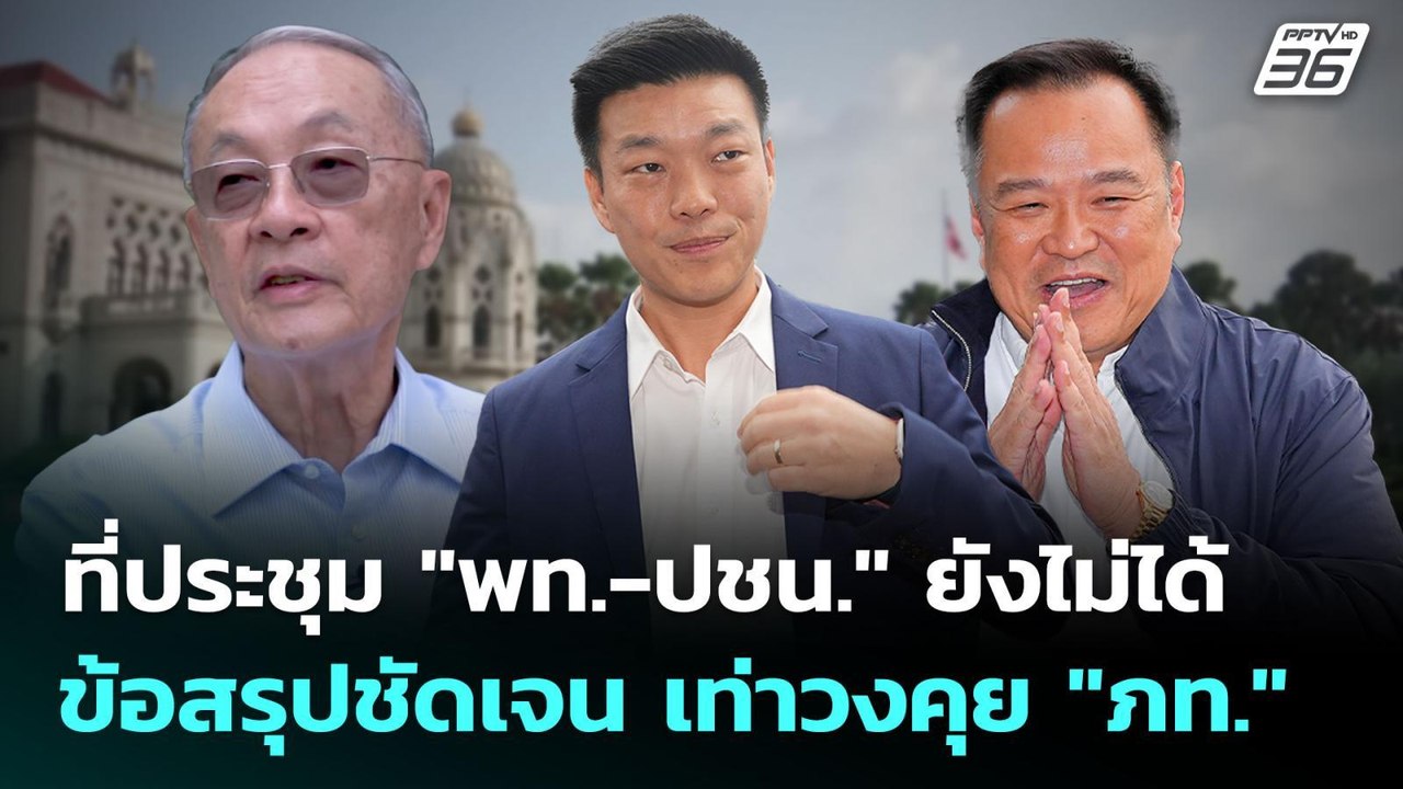 ที่ประชุม "พท.-ปชน." ยังไม่ได้ข้อสรุปชัดเจน เท่...