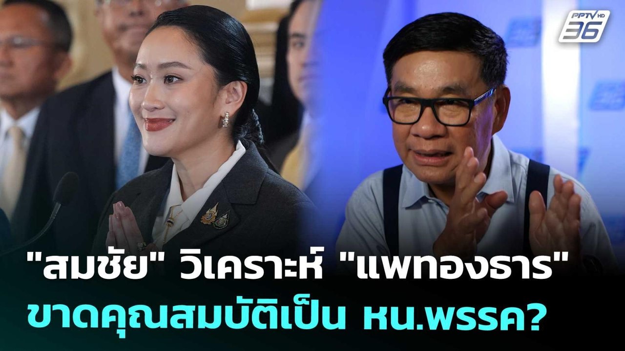 "สมชัย" วิเคราะห์ "แพทองธาร" ขาดคุณสมบัติเป็น ห...