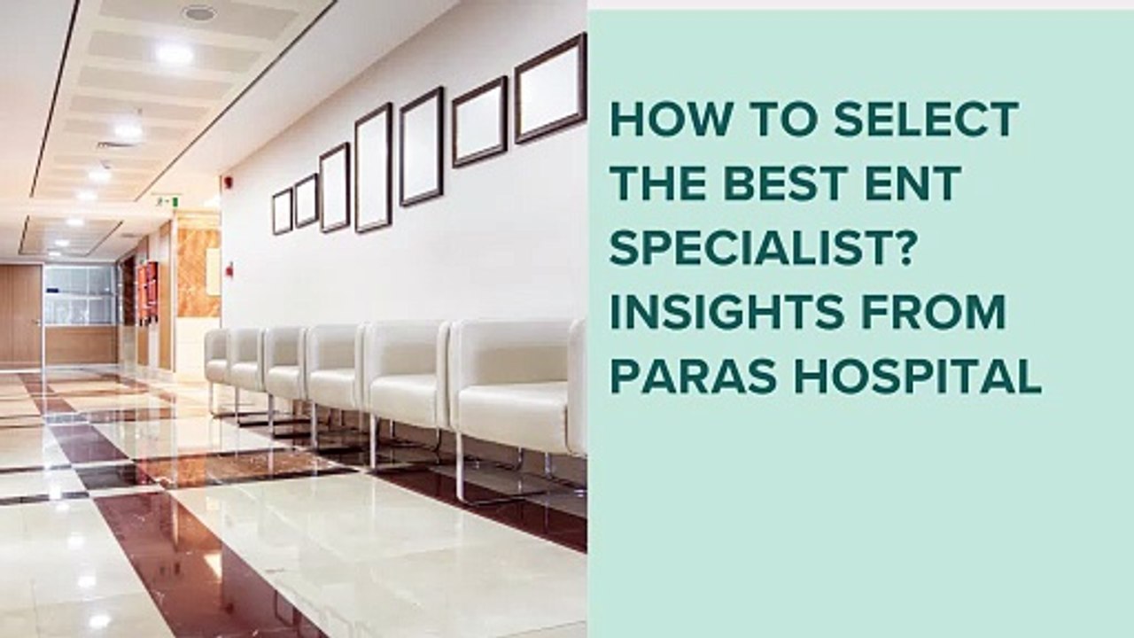 How to Select the Best ENT Specialist Insights from Paras Hospital