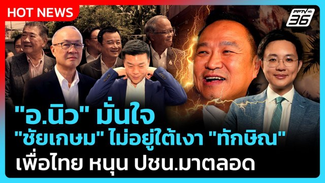 อ.นิว มั่นใจ ชัยเกษม ไม่อยู่ใต้เงา ทักษิณ ชี้ เพื่อไทย หนุน ปชน.มาตลอด| PPTV News