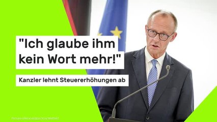 "Ich glaube ihm kein Wort mehr!" - Kanzler lehnt Steuererhöhungen ab