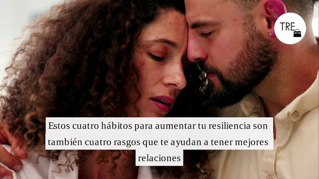 Estos cuatro hábitos para aumentar tu resiliencia son también cuatro rasgos que te ayudan a tener mejores relaciones