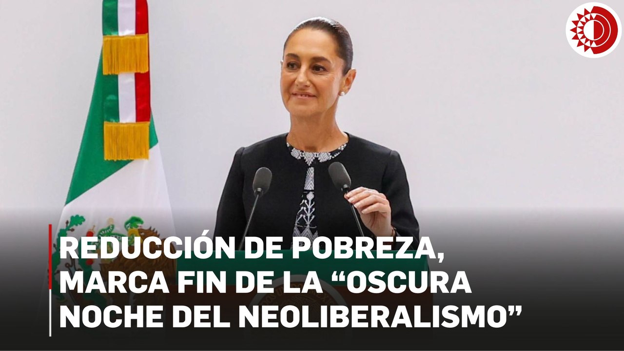 Reducción de pobreza y desigualdad marcan fin de “oscura noche del neoliberalismo”: Sheinbaum
