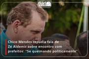 Chico Mendes repudia fala de Zé Aldemir sobre encontro com prefeitos: “Se queimando politicamente”
