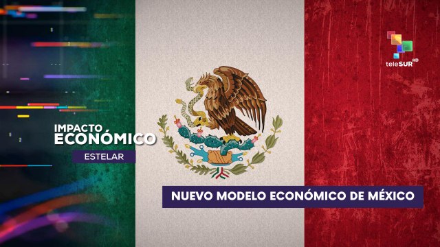 Nuevo modelo económico en México IMPACTO ECONÓMICO ESTELAR 01-09-2025