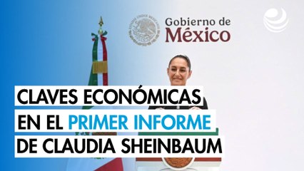 10 claves económicas del primer informe de gobierno de Claudia Sheinbaum