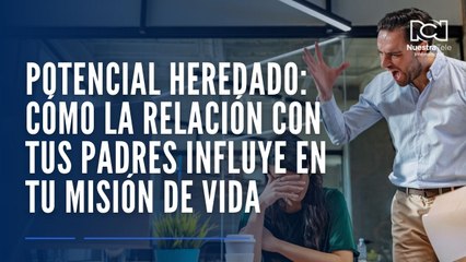 Potencial heredado: cómo la relación con tus padres influye en tu misión de vida
