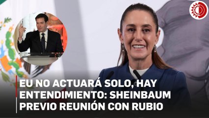 EU no actuará solo, hay entendimiento: Sheinbaum previo reunión con Rubio