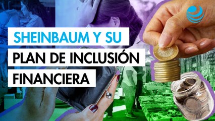 ¿Cómo impulsará la inclusión financiera el gobierno de Claudia Sheinbaum?