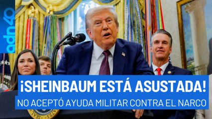 La presidenta no aceptó ayuda militar contra los cárteles. Sheinbaum está asustada: Trump