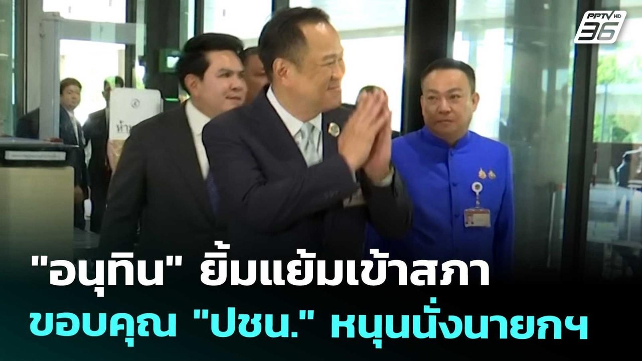 "อนุทิน" ยิ้มแย้มเข้าสภา ขอบคุณ "ปชน." หนุนนั่ง...