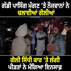 ਗੱਡੀ ਪਾਸਿੰਗ ਮੰਗਣ ’ਤੇ ਨੌਜਵਾਨਾਂ ਨੇ ਚਲਾਈਆਂ ਗੋਲੀਆਂ  ਗੋਲੀ ਸਿੱਧੀ ਕਾਰ ’ਤੇ ਲੱਗੀ, ਪੀੜਤਾਂ ਨੇ ਮੰਗਿਆ ਇਨਸਾਫ਼