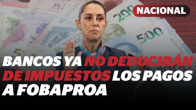 Bancos ya no podrán deducir impuestos de su aportación al Fobaproa: Sheinbaum | Reporte Indigo