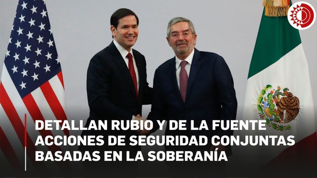 Detallan Rubio y de la Fuente acciones de seguridad conjuntas basadas en la soberanía