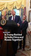 Is Trump Rattled by India, China and Russia Together?