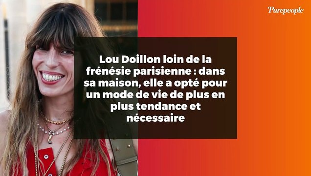 Lou Doillon loin de la frénésie parisienne : dans sa maison, elle a opté pour un mode de vie de plus en plus tendance et nécessaire