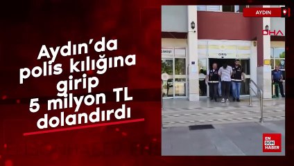 Aydın’da polis kılığına girip 5 milyon TL dolandırdı