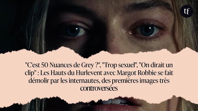 C'est 50 Nuances de Grey ? , Trop sexuel , On dirait un clip : Les Hauts du Hurlevent avec Margot Robbie se fait démolir par les internautes, des premières images très controversées