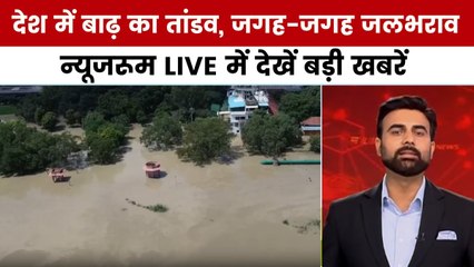 न्यूजरूम: देशभर में बाढ़ का कहर, उफान पर नदियां