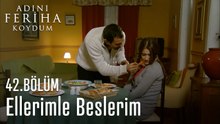 Ellerimle Beslerim - Adını Feriha Koydum 42. Bölüm