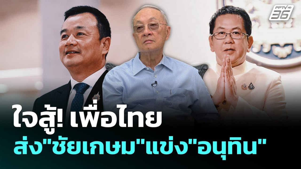 ใจสู้! เพื่อไทย ส่ง"ชัยเกษม"แข่ง"อนุทิน"| เข้มข...