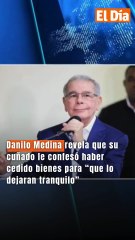 Danilo Medina revela que su cuñado le confesó haber cedido bienes para “que lo dejaran tranquilo”