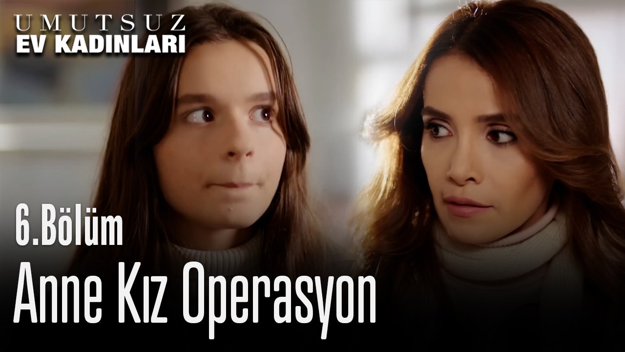Anne Kız Operasyon - Umutsuz Ev Kadınları 6. Bölüm