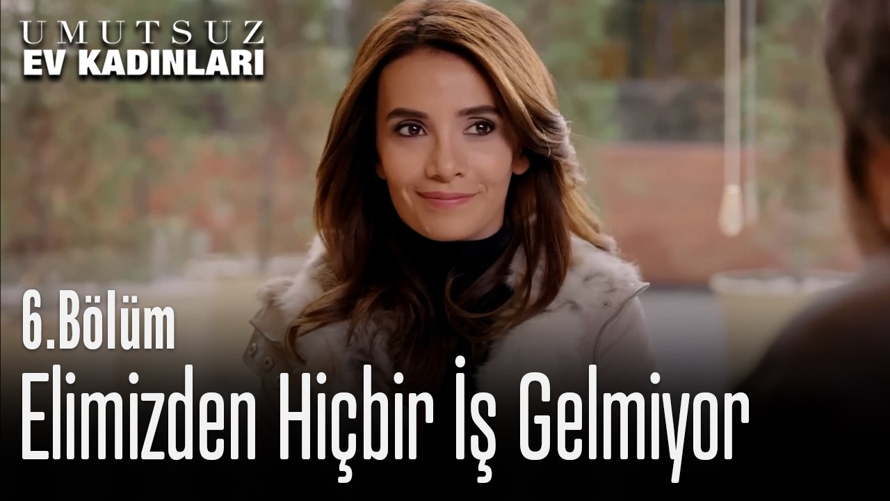 Elimizden Hiçbir İş Gelmiyor - Umutsuz Ev Kadınları 6. Bölüm