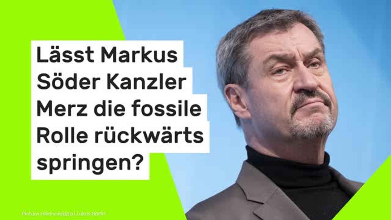 Lässt Markus Söder Kanzler Merz die fossile Rolle rückwärts springen?