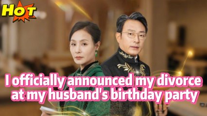 《I officially announced my divorce at my husband's birthday party》#Short Drama