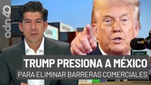 Trump presiona a México para eliminar barreras comerciales I República Mx