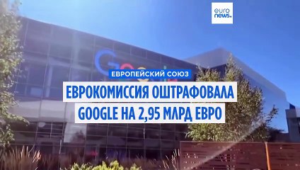 Еврокомиссия наложила на Google крупный штраф в размере 2,95 млрд евро