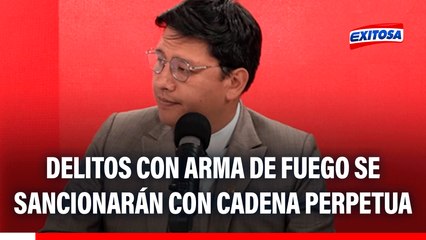 Delitos cometidos con arma de fuego serán castigados con cadena perpetua, señala Ilich López