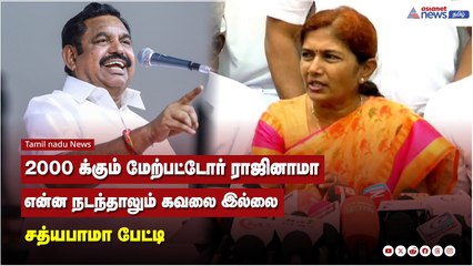 2000 க்கும் மேற்பட்டோர் ராஜினாமா, என்ன நடந்தாலும் கவலை இல்லை - சத்யபாமா பேட்டி