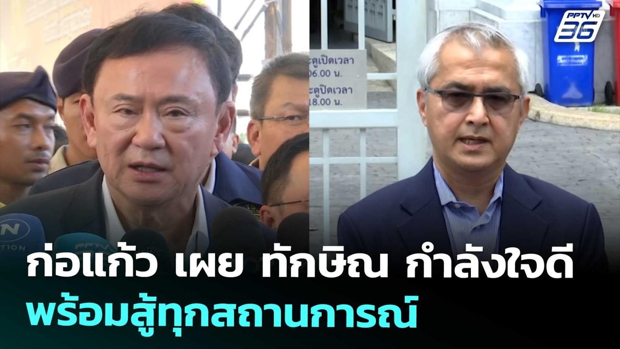 ก่อแก้ว เผย ทักษิณ กำลังใจดี พร้อมสู้ทุกสถานการ...