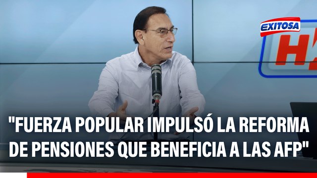 Fuerza Popular impulsó la reforma de pensiones que está hecha a medida y beneficio de las AFP , señala Martín Vizcarra
