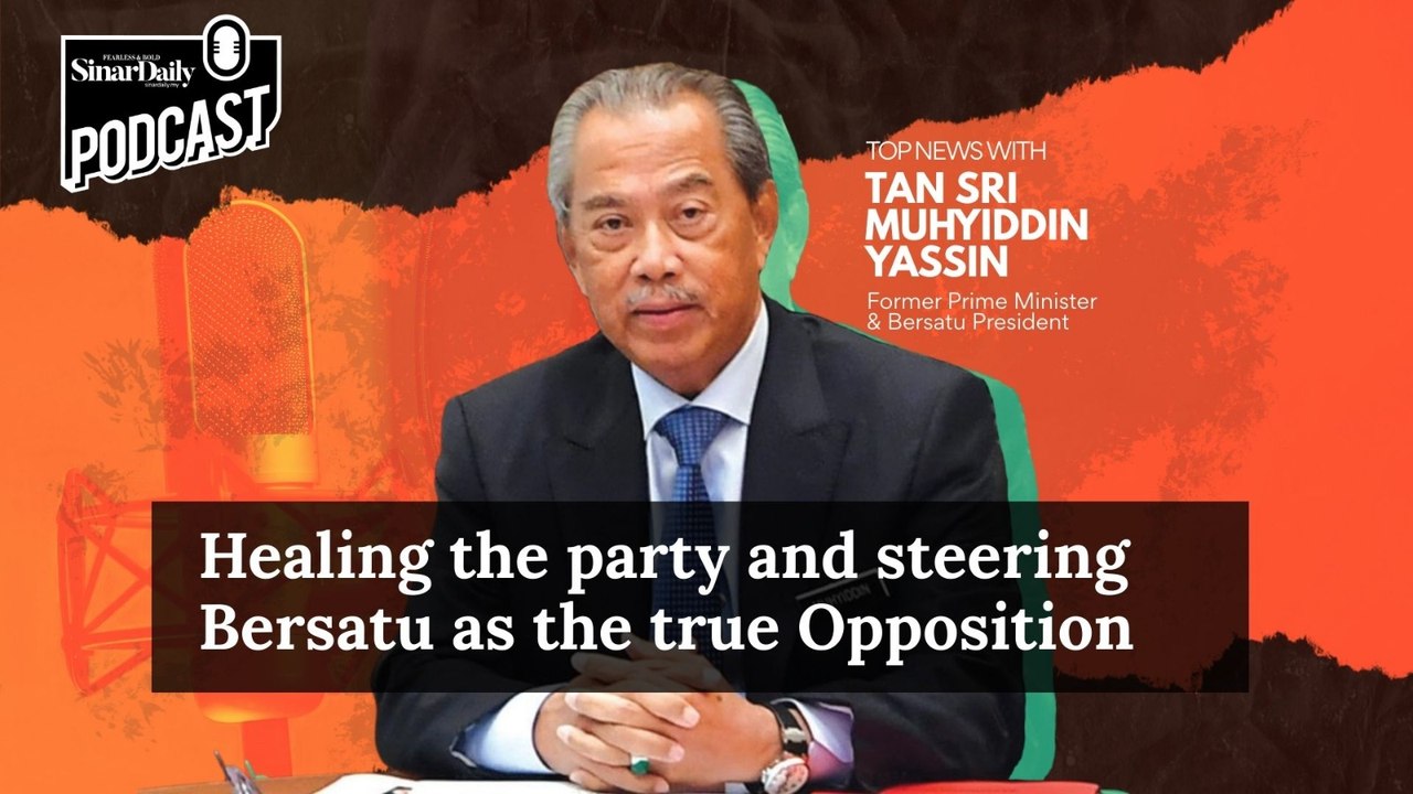 [TOP NEWS PODCAST] Healing the party and steering Bersatu as the true Opposition