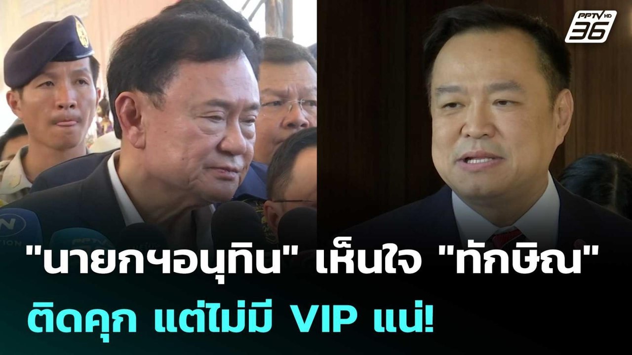 "นายกฯอนุทิน" เห็นใจ "ทักษิณ" ติดคุก แต่ไม่มี V...