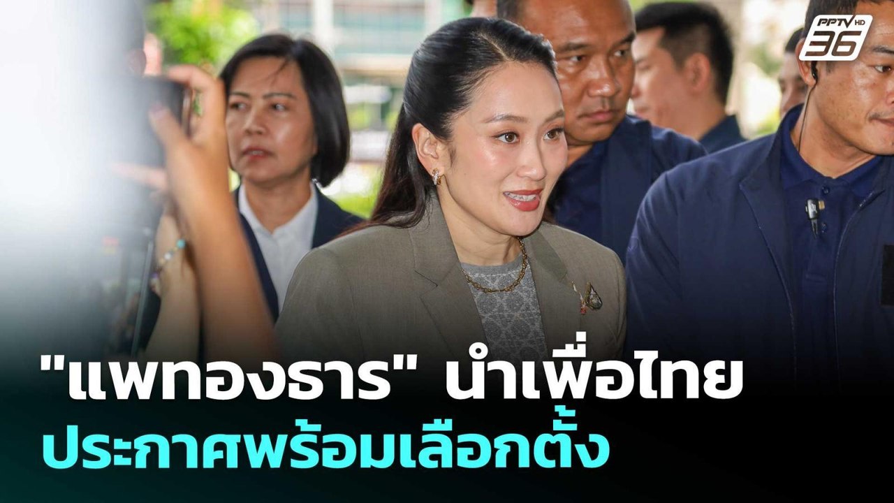 "แพทองธาร" นำเพื่อไทย ประกาศพร้อมเลือกตั้ง | เท...