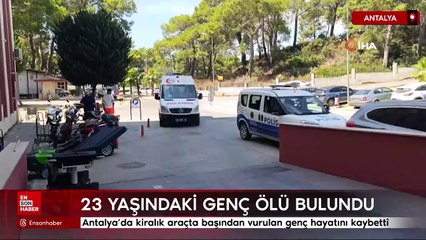 Antalya’da kiralık araçta başından vurulan genç hayatını kaybetti